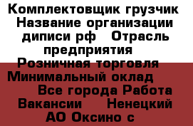 Комплектовщик-грузчик › Название организации ­ диписи.рф › Отрасль предприятия ­ Розничная торговля › Минимальный оклад ­ 28 000 - Все города Работа » Вакансии   . Ненецкий АО,Оксино с.